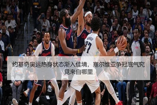 约基奇奥运热身状态渐入佳境，塞尔维亚争冠底气究竟来自哪里（bet365）
