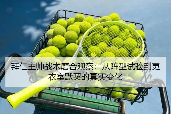拜仁主帅战术磨合观察：从阵型试验到更衣室默契的真实变化（bet365）